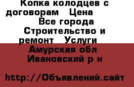 Копка колодцев с договорам › Цена ­ 4 200 - Все города Строительство и ремонт » Услуги   . Амурская обл.,Ивановский р-н